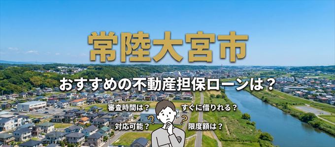 常陸大宮市でおすすめの不動産担保ローンは？