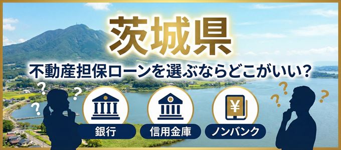茨城県で不動産担保ローンを利用するなら何処がおすすめ?